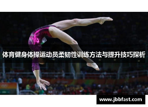 体育健身体操运动员柔韧性训练方法与提升技巧探析
